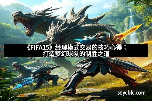 《FIFA15》经理模式交易的技巧心得：打造梦幻球队的制胜之道